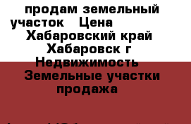 продам земельный участок › Цена ­ 300 000 - Хабаровский край, Хабаровск г. Недвижимость » Земельные участки продажа   